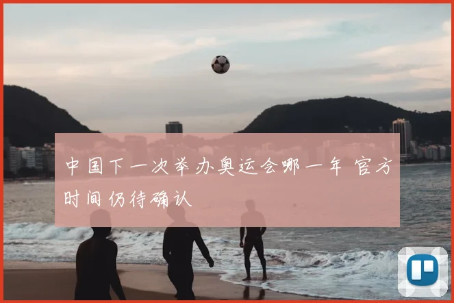 中国下一次举办奥运会哪一年 官方时间仍待确认