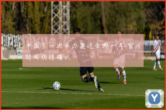 中国下一次举办奥运会哪一年 官方时间仍待确认