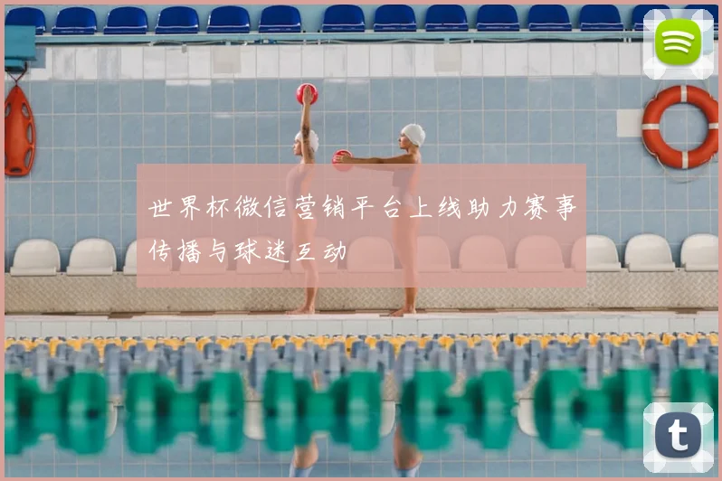世界杯微信营销平台上线助力赛事传播与球迷互动