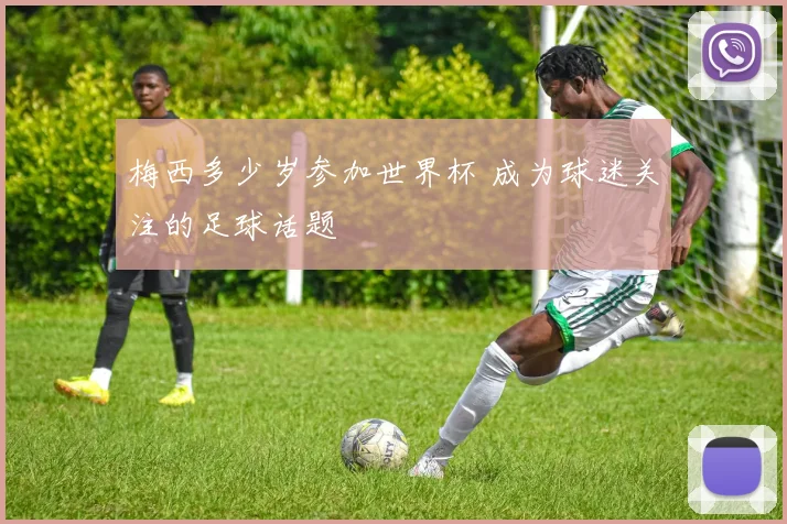 梅西多少岁参加世界杯 成为球迷关注的足球话题