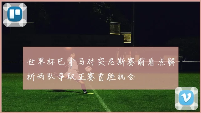 世界杯巴拿马对突尼斯赛前看点解析两队争取正赛首胜机会